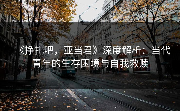 《挣扎吧，亚当君》深度解析：当代青年的生存困境与自我救赎