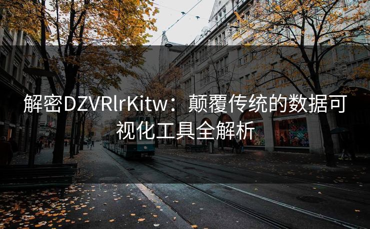 解密DZVRlrKitw：颠覆传统的数据可视化工具全解析