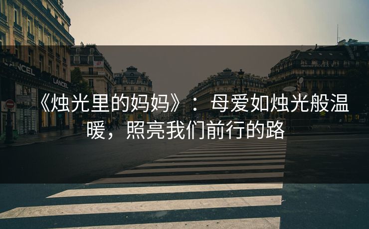 《烛光里的妈妈》:母爱如烛光般温暖,照亮我们前行的路 《烛光里的妈妈》:母爱如烛光般温暖,照亮我们前行的路