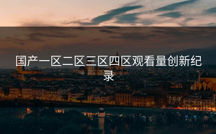 国产一区二区三区四区观看量创新纪录