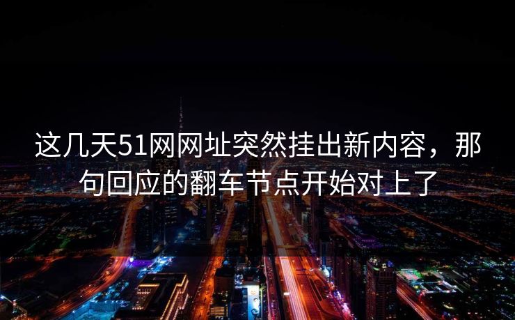 这几天51网网址突然挂出新内容，那句回应的翻车节点开始对上了